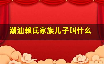 潮汕赖氏家族儿子叫什么