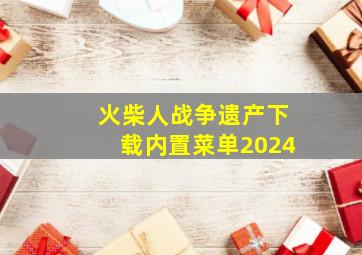 火柴人战争遗产下载内置菜单2024