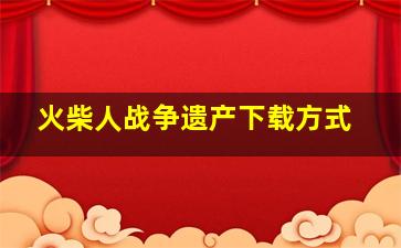 火柴人战争遗产下载方式