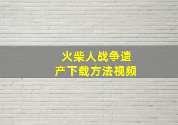 火柴人战争遗产下载方法视频