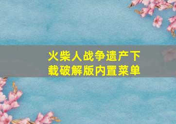 火柴人战争遗产下载破解版内置菜单