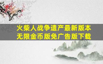 火柴人战争遗产最新版本无限金币版免广告版下载