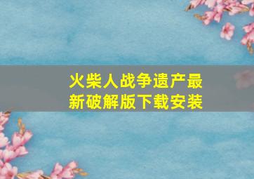 火柴人战争遗产最新破解版下载安装