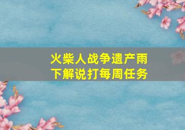 火柴人战争遗产雨下解说打每周任务