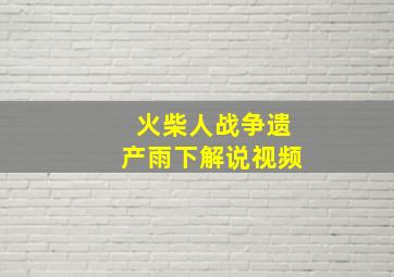 火柴人战争遗产雨下解说视频