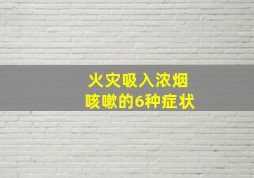 火灾吸入浓烟咳嗽的6种症状