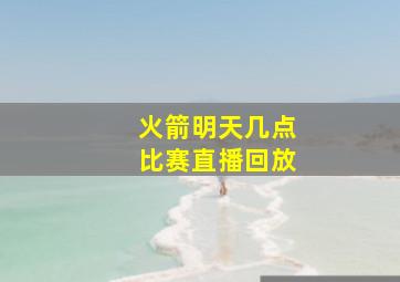 火箭明天几点比赛直播回放