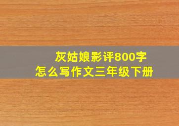 灰姑娘影评800字怎么写作文三年级下册