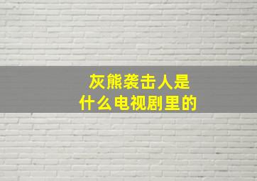 灰熊袭击人是什么电视剧里的