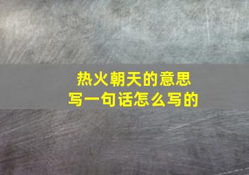 热火朝天的意思写一句话怎么写的