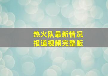 热火队最新情况报道视频完整版