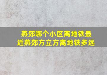 燕郊哪个小区离地铁最近燕郊方立方离地铁多远