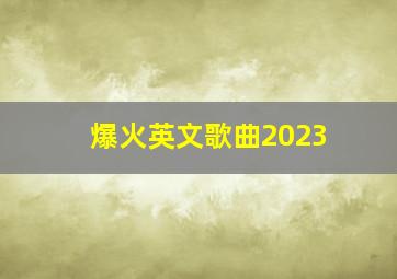 爆火英文歌曲2023