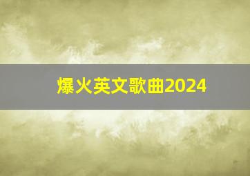 爆火英文歌曲2024