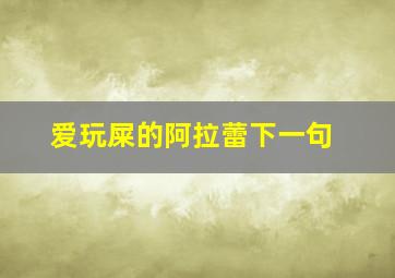 爱玩屎的阿拉蕾下一句