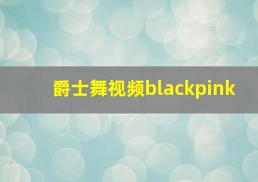 爵士舞视频blackpink