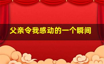 父亲令我感动的一个瞬间