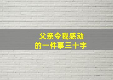 父亲令我感动的一件事三十字