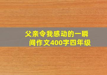 父亲令我感动的一瞬间作文400字四年级