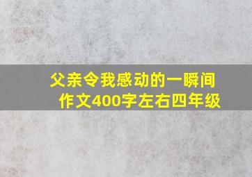 父亲令我感动的一瞬间作文400字左右四年级