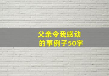 父亲令我感动的事例子50字