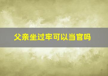 父亲坐过牢可以当官吗