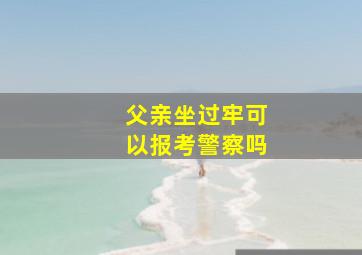 父亲坐过牢可以报考警察吗