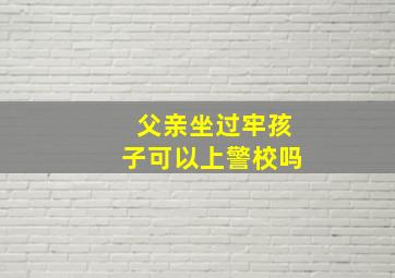 父亲坐过牢孩子可以上警校吗