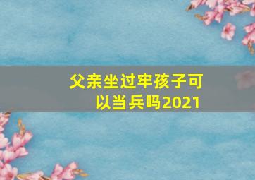 父亲坐过牢孩子可以当兵吗2021