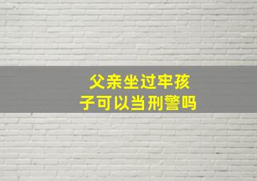 父亲坐过牢孩子可以当刑警吗