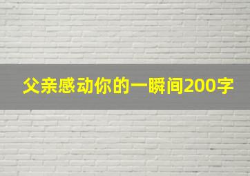 父亲感动你的一瞬间200字