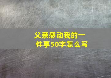 父亲感动我的一件事50字怎么写