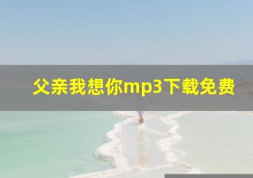 父亲我想你mp3下载免费