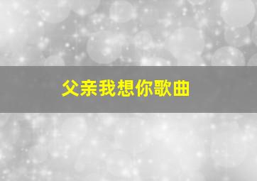 父亲我想你歌曲