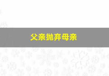 父亲抛弃母亲