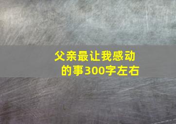 父亲最让我感动的事300字左右