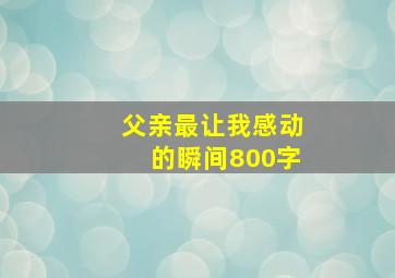 父亲最让我感动的瞬间800字