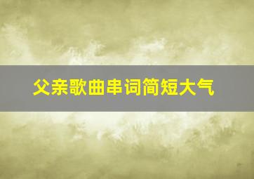 父亲歌曲串词简短大气