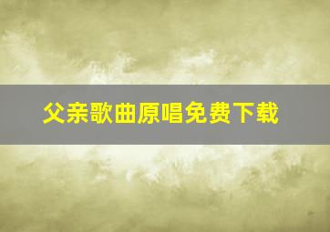 父亲歌曲原唱免费下载