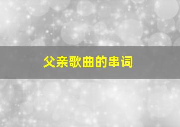 父亲歌曲的串词