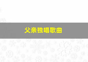 父亲独唱歌曲