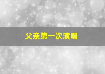 父亲第一次演唱