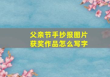 父亲节手抄报图片获奖作品怎么写字