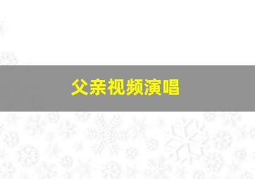 父亲视频演唱