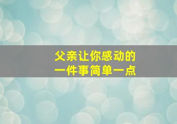 父亲让你感动的一件事简单一点