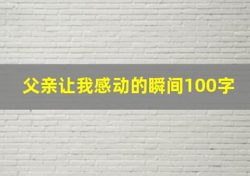 父亲让我感动的瞬间100字