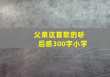 父亲这首歌的听后感300字小学