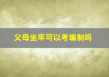 父母坐牢可以考编制吗