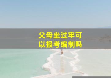 父母坐过牢可以报考编制吗