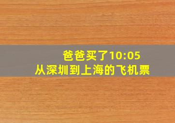 爸爸买了10:05从深圳到上海的飞机票